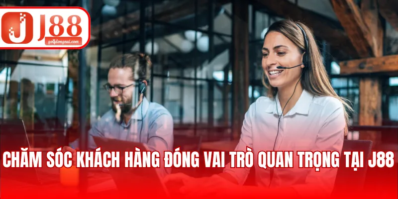 Chăm sóc khách hàng đóng vai trò quan trọng tại J88