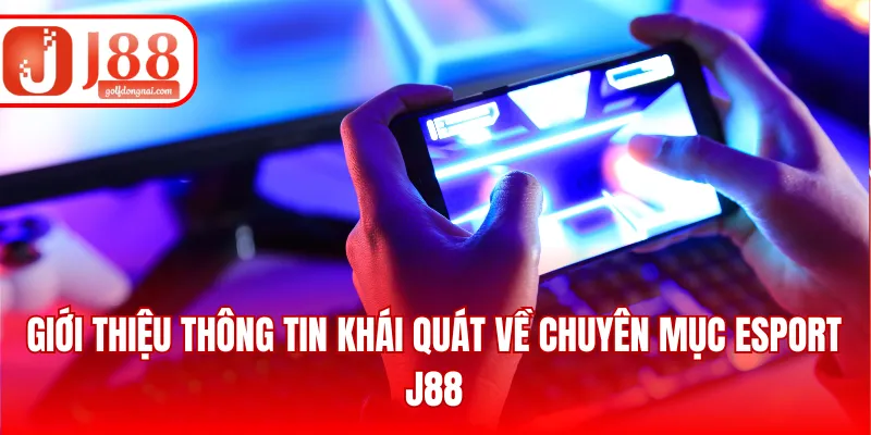 Giới thiệu thông tin khái quát về chuyên mục Esport J88