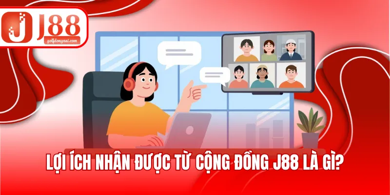 Lợi ích nhận được từ cộng đồng J88 là gì?
