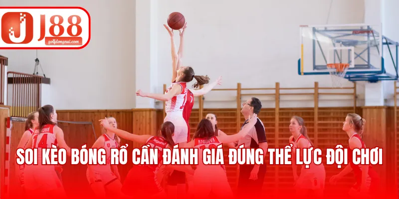 Soi kèo bóng rổ cần đánh giá đúng thể lực đội chơi